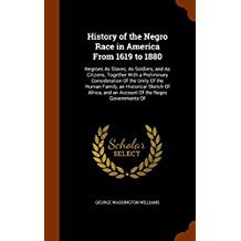 Download History of the Negro Race in America from 1619 to 1880: Negroes as Slaves, as Soldiers, and as Citizens; Together with a Preliminary Consideration of the Unity of the Human Family, an Historical Sketch of Africa, and an Account of the Negro Governments of - George W. Williams file in PDF