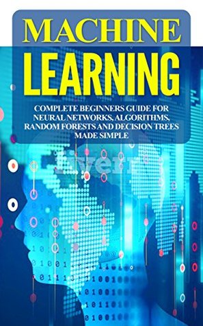 Full Download Machine Learning: Complete Beginners Guide For Neural Networks, Algorithms, Random Forests and Decision Trees Made Simple (Algorithms,markov models,data analytics Book 1) - Alexa Spencer | PDF