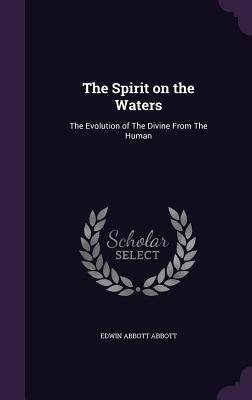 Read Online The Spirit on the Waters: The Evolution of the Divine from the Human - Edwin A. Abbott file in ePub