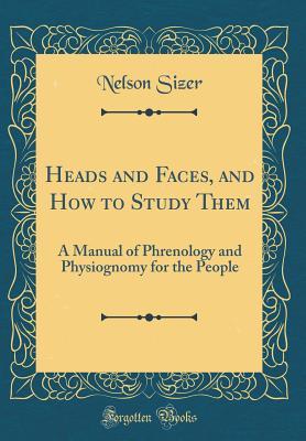 Read Heads and Faces, and How to Study Them: A Manual of Phrenology and Physiognomy for the People (Classic Reprint) - Nelson Sizer | ePub