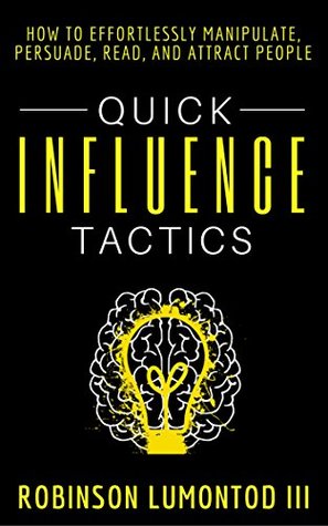 Download Quick Influence Tactics: How to Effortlessly Manipulate, Persuade, Read, and Attract People - Robinson Lumontod III | PDF