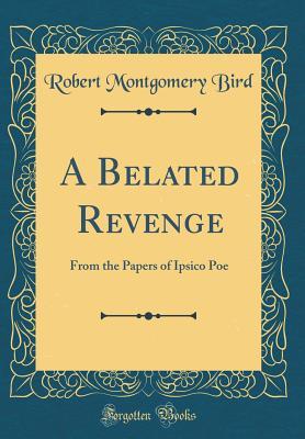 Download A Belated Revenge: From the Papers of Ipsico Poe (Classic Reprint) - Robert Montgomery Bird | PDF