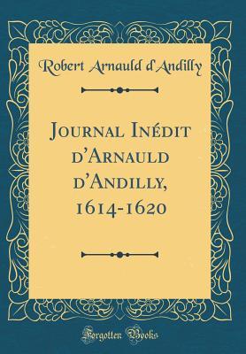 Read Online Journal In�dit d'Arnauld d'Andilly, 1614-1620 (Classic Reprint) - Robert Arnauld d'Andilly file in PDF