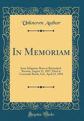 Read Online In Memoriam: Jesse Seligman; Born at Bayersdorf, Bavaria, August 11, 1827, Died at Coronado Beach, Cal., April 23, 1894 (Classic Reprint) - Unknown | ePub