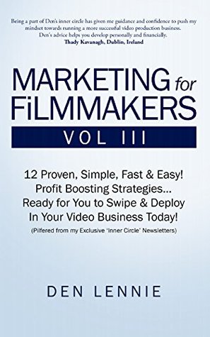 Read Online MARKETING for FiLMMAKERS Vol III: 12 Proven, Simple, Fast & Easy Profit Boosting Strategies Ready for You to Swipe & Deploy In Your Video Business Today - Den Lennie | ePub
