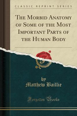 Download The Morbid Anatomy of Some of the Most Important Parts of the Human Body (Classic Reprint) - Matthew Baillie file in PDF