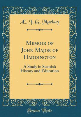 Download Memoir of John Major of Haddington: A Study in Scottish History and Education - Aeneas James George Mackay file in ePub
