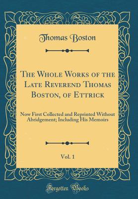 Read The Whole Works of the Late Reverend Thomas Boston, of Ettrick, Vol. 1: Now First Collected and Reprinted Without Abridgement; Including His Memoirs (Classic Reprint) - Thomas Boston | PDF