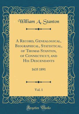 Read A Record, Genealogical, Biographical, Statistical, of Thomas Stanton, of Connecticut, and His Descendants, Vol. 1: 1635 1891 (Classic Reprint) - William A Stanton file in PDF