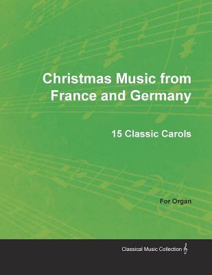 Read Online Christmas Music from France and Germany - 15 Classic Carols for Organ - Anonymous file in PDF