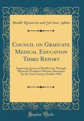 Read Online Council on Graduate Medical Education Third Report: Improving Access to Health Care Through Physician Workforce Reform; Directions for the 21st Century; October 1992 (Classic Reprint) - Health Resources and Services Admin | PDF