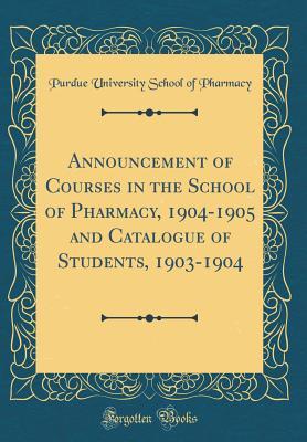 Full Download Announcement of Courses in the School of Pharmacy, 1904-1905 and Catalogue of Students, 1903-1904 (Classic Reprint) - Purdue University School of Pharmacy file in ePub