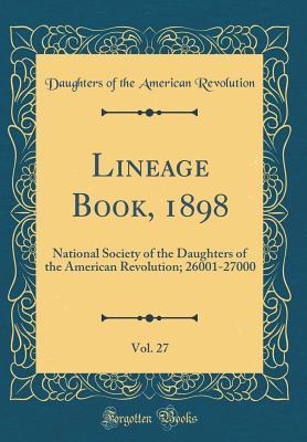 Download Lineage Book, 1898, Vol. 27: National Society of the Daughters of the American Revolution; 26001-27000 (Classic Reprint) - Daughters of the American Revolution file in ePub