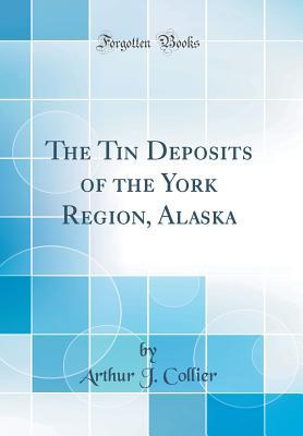 Download The Tin Deposits of the York Region, Alaska (Classic Reprint) - Arthur J Collier | PDF