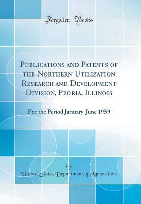 Download Publications and Patents of the Northern Utilization Research and Development Division, Peoria, Illinois: For the Period January-June 1959 (Classic Reprint) - U.S. Department of Agriculture file in PDF