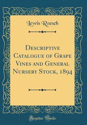 Read Descriptive Catalogue of Grape Vines and General Nursery Stock, 1894 (Classic Reprint) - Lewis Roesch | PDF