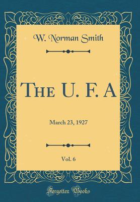 Download The U. F. A, Vol. 6: March 23, 1927 (Classic Reprint) - W Norman Smith | ePub