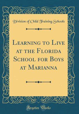 Download Learning to Live at the Florida School for Boys at Marianna (Classic Reprint) - Division of Child Training Schools | PDF