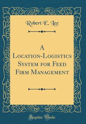 Full Download A Location-Logistics System for Feed Firm Management (Classic Reprint) - Robert E. Lee | ePub