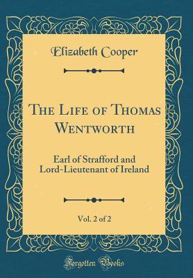 Read Online The Life of Thomas Wentworth, Vol. 2 of 2: Earl of Strafford and Lord-Lieutenant of Ireland (Classic Reprint) - Elizabeth Cooper | ePub