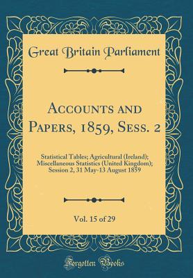 Full Download Accounts and Papers, 1859, Sess. 2, Vol. 15 of 29: Statistical Tables; Agricultural (Ireland); Miscellaneous Statistics (United Kingdom); Session 2, 31 May-13 August 1859 (Classic Reprint) - Great Britain Parliament file in ePub