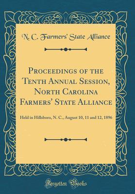 Read Online Proceedings of the Tenth Annual Session, North Carolina Farmers' State Alliance: Held in Hillsboro, N. C., August 10, 11 and 12, 1896 (Classic Reprint) - N C Farmers' State Alliance | ePub