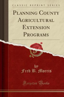 Full Download Planning County Agricultural Extension Programs (Classic Reprint) - Fred B Morris | ePub