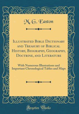 Read Illustrated Bible Dictionary and Treasury of Biblical History, Biography, Geography, Doctrine, and Literature: With Numerous Illustrations and Important Chronological Tables and Maps (Classic Reprint) - M.G. Easton | PDF