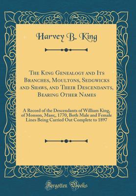 Full Download The King Genealogy and Its Branches, Moultons, Sedgwicks and Shaws, and Their Descendants, Bearing Other Names: A Record of the Descendants of William King, of Monson, Mass;, 1770, Both Male and Female Lines Being Carried Out Complete to 1897 - Harvey B King | ePub