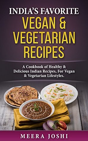 Download India’s Favorite Vegan & Vegetarian Recipes: A Cookbook of Healthy & Delicious Indian Recipes for Vegan & Vegetarian Lifestyles - Meera Joshi | PDF
