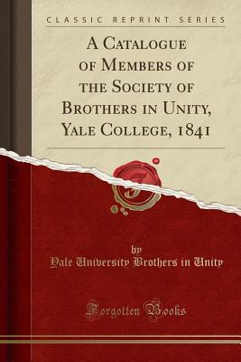 Download A Catalogue of Members of the Society of Brothers in Unity, Yale College, 1841 (Classic Reprint) - Yale University Brothers in Unity | ePub