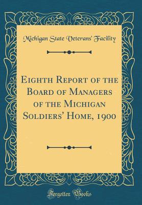 Full Download Eighth Report of the Board of Managers of the Michigan Soldiers' Home, 1900 (Classic Reprint) - Michigan State Veterans Facility | PDF