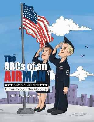 Read Online The ABCs of an Airman!: A Story of Air Force Airmen Through the Alphabet - Phil Filvis Rechnitzer file in PDF