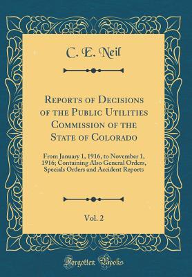 Read Online Reports of Decisions of the Public Utilities Commission of the State of Colorado, Vol. 2: From January 1, 1916, to November 1, 1916; Containing Also General Orders, Specials Orders and Accident Reports (Classic Reprint) - C E Neil file in ePub