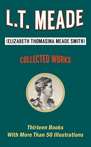Read Online L. T. Meade: Collected Works (Illustrated): Thirteen Books With More Than 50 Illustrations - L.T. Meade | ePub