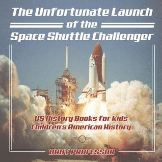 Read The Unfortunate Launch of the Space Shuttle Challenger - US History Books for Kids - Children's American History - Baby Professor | PDF