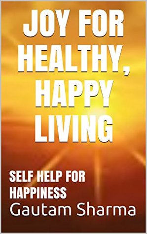 Full Download JOY forHEALTHY,HAPPY LIVING: SELFHELP FOR HAPPINESS (Empowerment Series) - Gautam Sharma | ePub