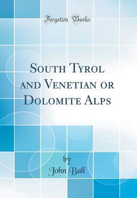 Read South Tyrol and Venetian or Dolomite Alps (Classic Reprint) - John Ball | PDF