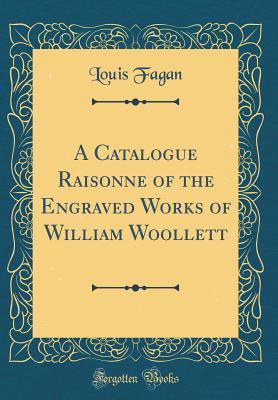 Read A Catalogue Raisonn� of the Engraved Works of William Woollett (Classic Reprint) - Louis Fagan file in PDF