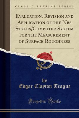 Read Evaluation, Revision and Application of the Nbs Stylus/Computer System for the Measurement of Surface Roughness (Classic Reprint) - Edgar Clayton Teague file in ePub