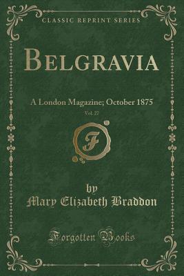 Download Belgravia, Vol. 27: A London Magazine; October 1875 (Classic Reprint) - Mary Elizabeth Braddon | ePub