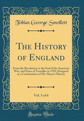 Read Online The History of England, Vol. 5 of 6: From the Revolution to the End of the American War, and Peace of Versailles in 1783; Designed as a Continuation of Mr. Hume's History (Classic Reprint) - Tobias Smollett file in ePub
