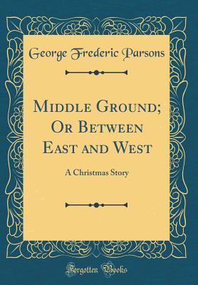 Read Middle Ground; Or Between East and West: A Christmas Story (Classic Reprint) - George Frederic Parsons file in PDF