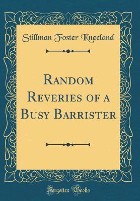 Full Download Random Reveries of a Busy Barrister (Classic Reprint) - Stillman Foster Kneeland file in ePub