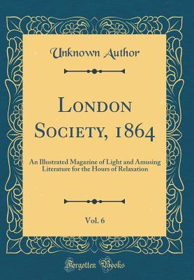 Download London Society, 1864, Vol. 6: An Illustrated Magazine of Light and Amusing Literature for the Hours of Relaxation (Classic Reprint) - Unknown file in ePub