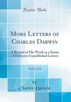 Read Online More Letters of Charles Darwin, Vol. 2 of 2: A Record of His Work in a Series of Hitherto Unpublished Letters (Classic Reprint) - Charles Darwin | PDF