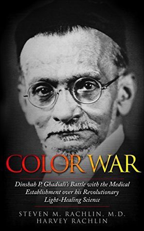 Read Online Color War: Dinshah P. Ghadiali’s Battle with the Medical Establishment over his Revolutionary Light-Healing Science - Steven M. Rachlin M.D. | ePub