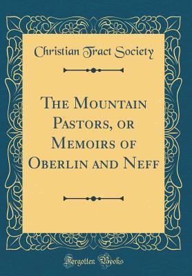 Full Download The Mountain Pastors, or Memoirs of Oberlin and Neff (Classic Reprint) - Christian Tract Society | PDF