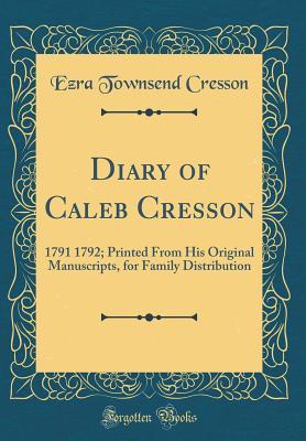 Read Online Diary of Caleb Cresson: 1791 1792; Printed from His Original Manuscripts, for Family Distribution (Classic Reprint) - Ezra Townsend Cresson | ePub