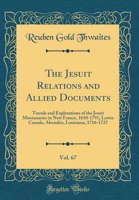 Read Online The Jesuit Relations and Allied Documents, Vol. 67: Travels and Explorations of the Jesuit Missionaries in New France, 1610-1791; Lower Canada, Abenakis, Louisiana, 1716-1727 (Classic Reprint) - Reuben Gold Thwaites file in PDF